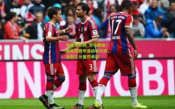 中国竞彩网_逆境翻盘！赫塔费西甲激战埃尔切，全取三分重燃希望